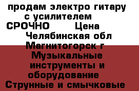 продам электро гитару с усилителем ARIA СРОЧНО!!!! › Цена ­ 10 000 - Челябинская обл., Магнитогорск г. Музыкальные инструменты и оборудование » Струнные и смычковые   